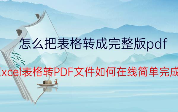 怎么把表格转成完整版pdf Excel表格转PDF文件如何在线简单完成？